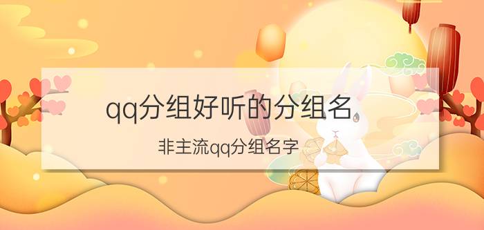 qq分组好听的分组名（非主流qq分组名字 仙气超甜的分组名字）